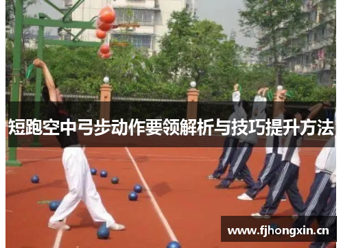 短跑空中弓步动作要领解析与技巧提升方法