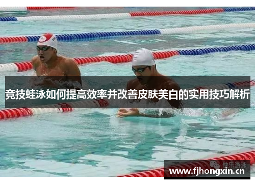 竞技蛙泳如何提高效率并改善皮肤美白的实用技巧解析