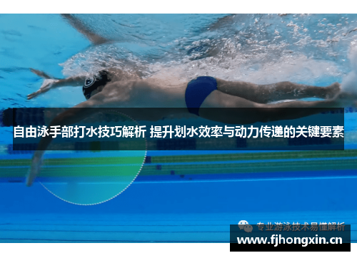 自由泳手部打水技巧解析 提升划水效率与动力传递的关键要素
