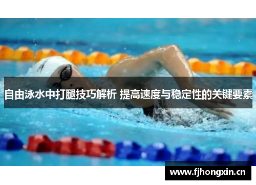 自由泳水中打腿技巧解析 提高速度与稳定性的关键要素