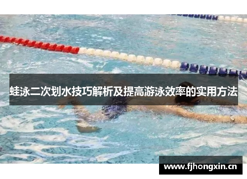 蛙泳二次划水技巧解析及提高游泳效率的实用方法