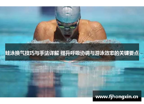 蛙泳换气技巧与手法详解 提升呼吸协调与游泳效率的关键要点